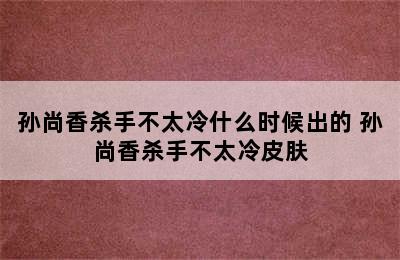 孙尚香杀手不太冷什么时候出的 孙尚香杀手不太冷皮肤